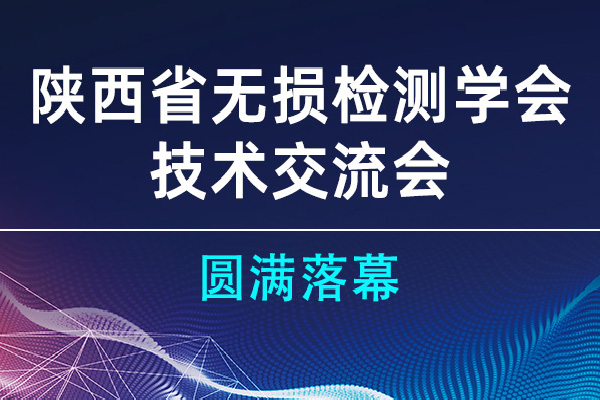 陜西省無損檢測學會技術交流會圓滿落幕